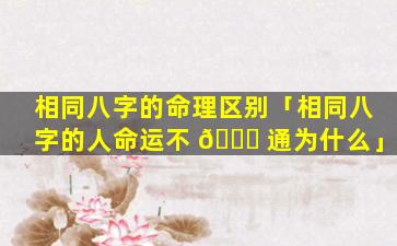相同八字的命理区别「相同八字的人命运不 🐋 通为什么」